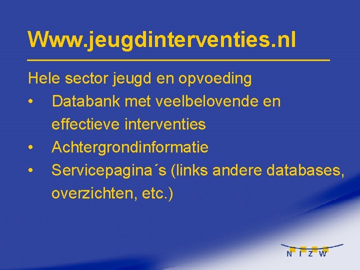 Www. jeugdinterventies. nl Hele sector jeugd en opvoeding • Databank met veelbelovende en effectieve