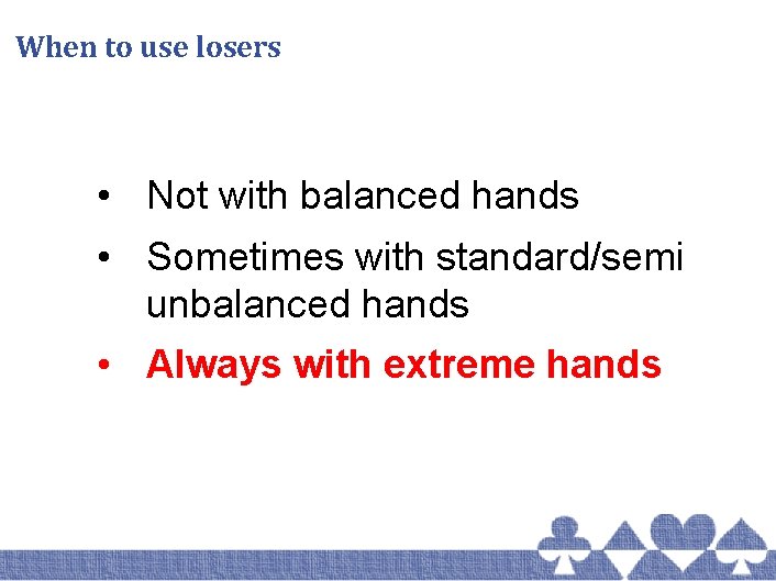 When to use losers • Not with balanced hands • Sometimes with standard/semi unbalanced