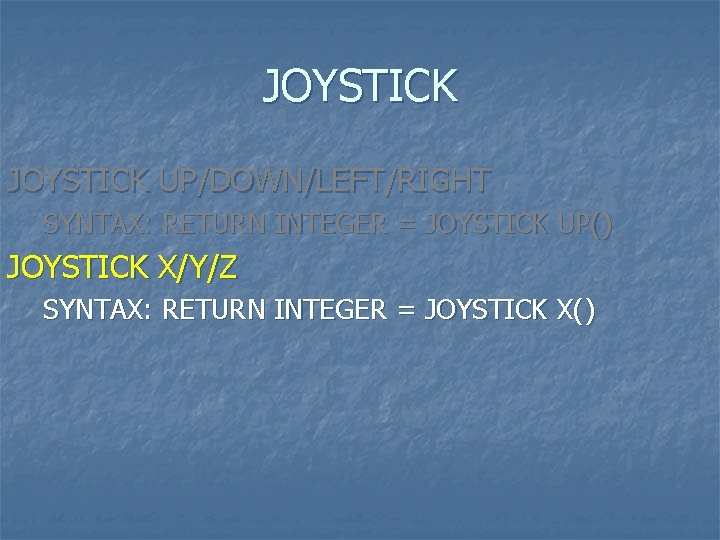 JOYSTICK UP/DOWN/LEFT/RIGHT SYNTAX: RETURN INTEGER = JOYSTICK UP() JOYSTICK X/Y/Z SYNTAX: RETURN INTEGER =