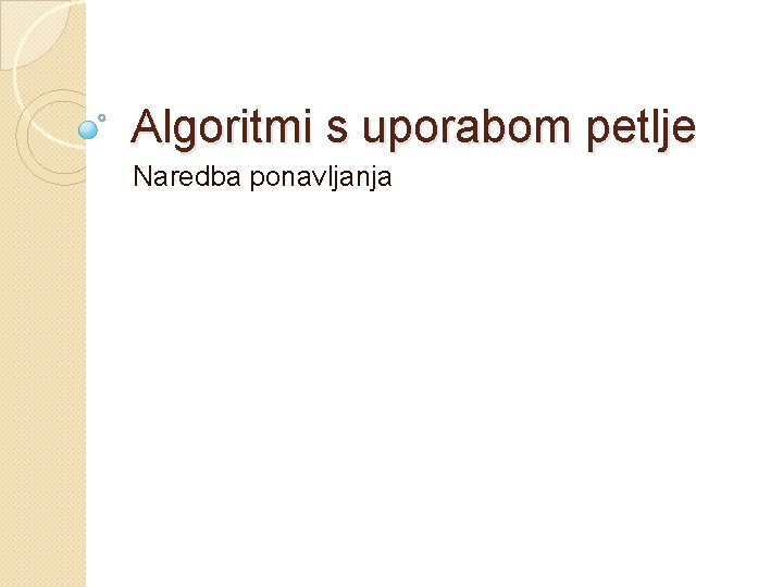 Algoritmi s uporabom petlje Naredba ponavljanja Algoritmi s uporabom petlje Naredba ponavljanja