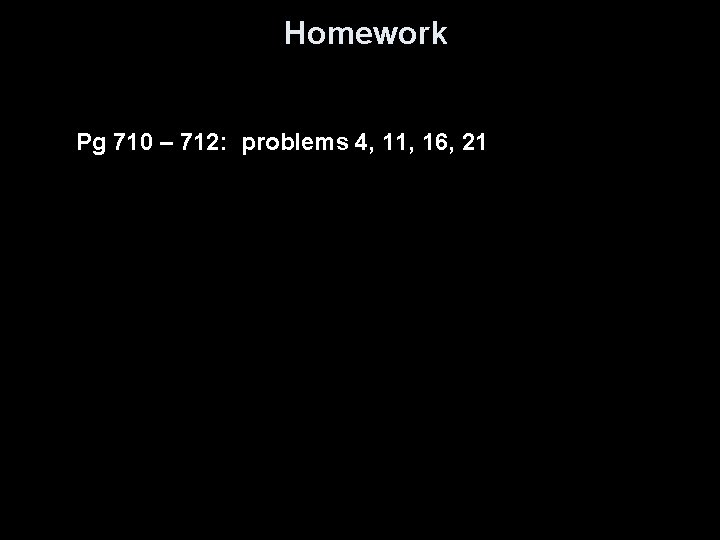 Homework Pg 710 – 712: problems 4, 11, 16, 21 