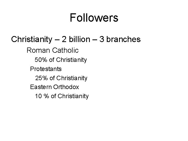 Followers Christianity – 2 billion – 3 branches Roman Catholic 50% of Christianity Protestants