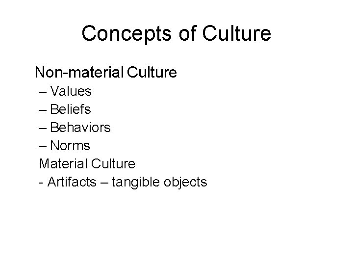 Concepts of Culture Non-material Culture – Values – Beliefs – Behaviors – Norms Material