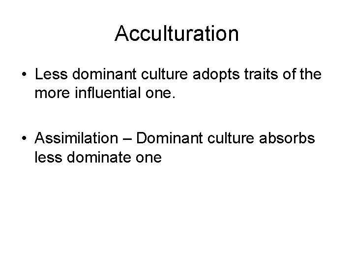 Acculturation • Less dominant culture adopts traits of the more influential one. • Assimilation