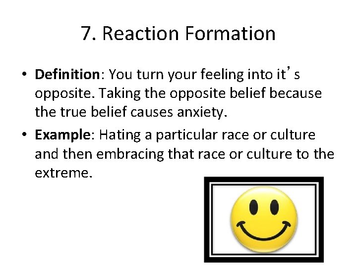 7. Reaction Formation • Definition: You turn your feeling into it’s opposite. Taking the