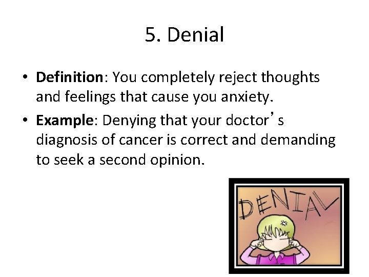 5. Denial • Definition: You completely reject thoughts and feelings that cause you anxiety.
