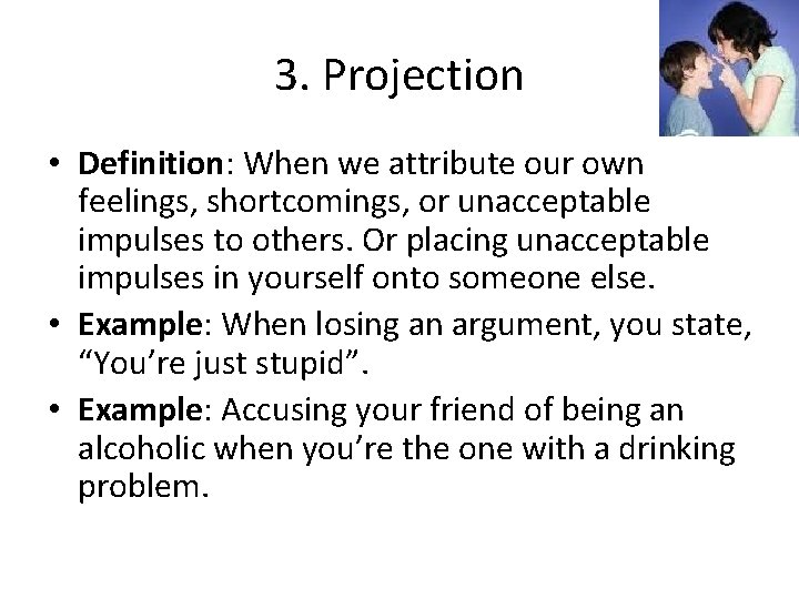 3. Projection • Definition: When we attribute our own feelings, shortcomings, or unacceptable impulses