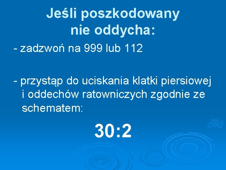 Jeśli poszkodowany nie oddycha: - zadzwoń na 999 lub 112 - przystąp do uciskania