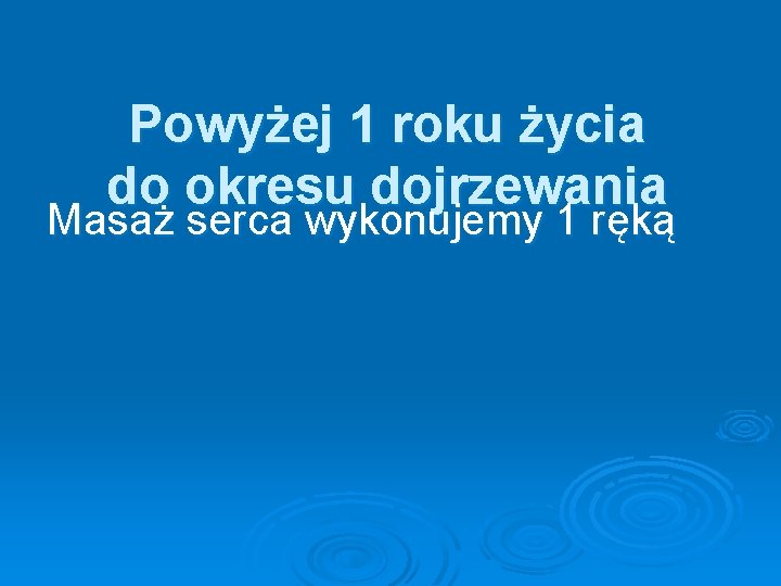 Powyżej 1 roku życia do okresu dojrzewania Masaż serca wykonujemy 1 ręką 