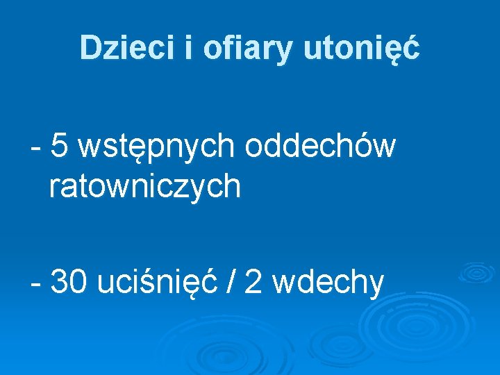 Dzieci i ofiary utonięć - 5 wstępnych oddechów ratowniczych - 30 uciśnięć / 2