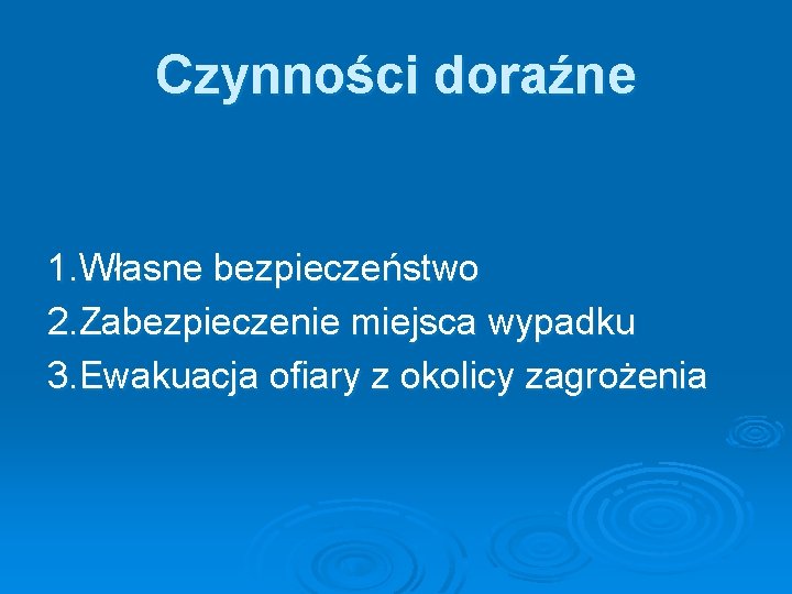 Czynności doraźne 1. Własne bezpieczeństwo 2. Zabezpieczenie miejsca wypadku 3. Ewakuacja ofiary z okolicy