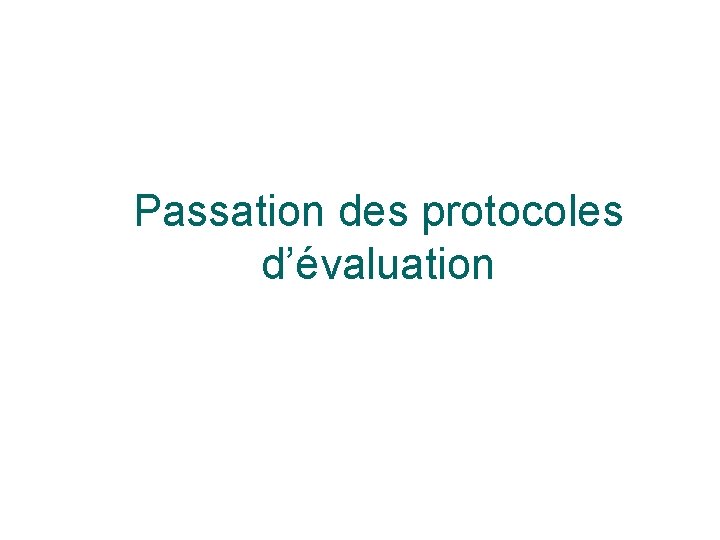 Passation des protocoles d’évaluation 