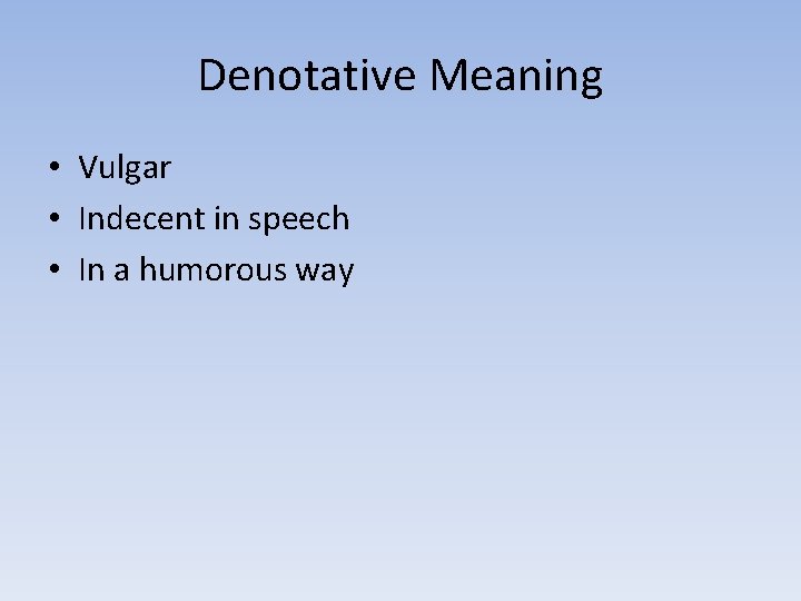 Denotative Meaning • Vulgar • Indecent in speech • In a humorous way 