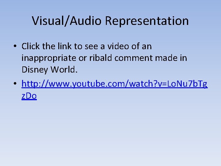 Visual/Audio Representation • Click the link to see a video of an inappropriate or