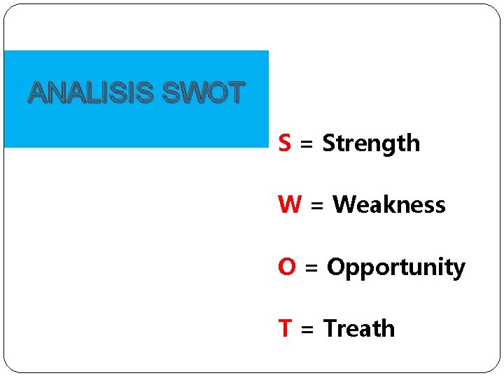 ANALISIS SWOT S = Strength W = Weakness O = Opportunity T = Treath