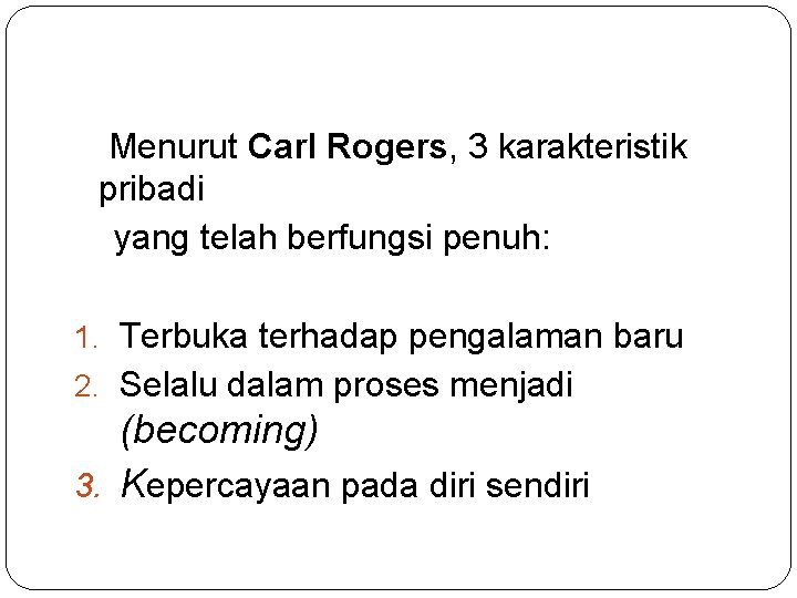 Menurut Carl Rogers, 3 karakteristik pribadi yang telah berfungsi penuh: 1. Terbuka terhadap pengalaman
