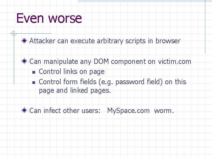 Even worse Attacker can execute arbitrary scripts in browser Can manipulate any DOM component