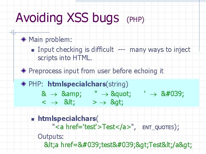 Avoiding XSS bugs (PHP) Main problem: n Input checking is difficult --- many ways
