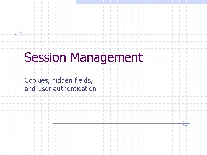 Session Management Cookies, hidden fields, and user authentication 