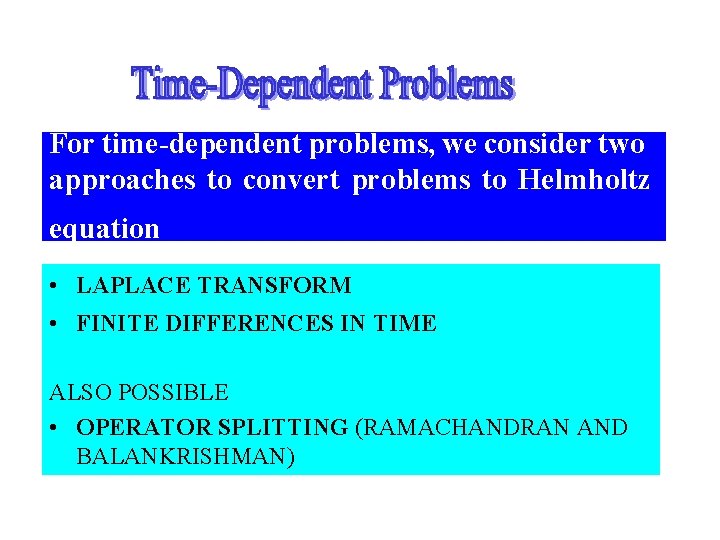 For time-dependent problems, we consider two approaches to convert problems to Helmholtz equation •