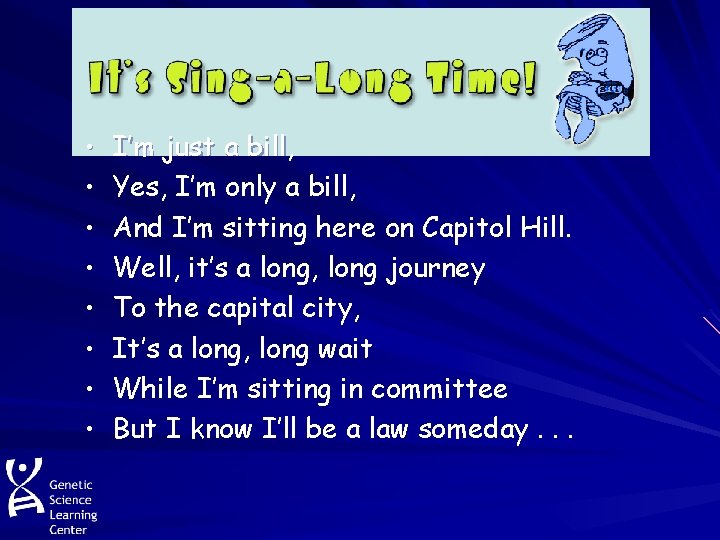  • I’m just a bill, • Yes, I’m only a bill, • And