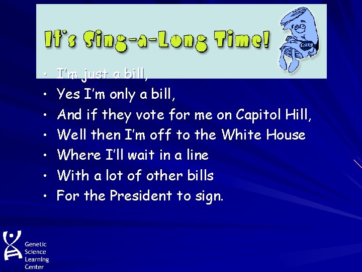 • I’m just a bill, • Yes I’m only a bill, • And