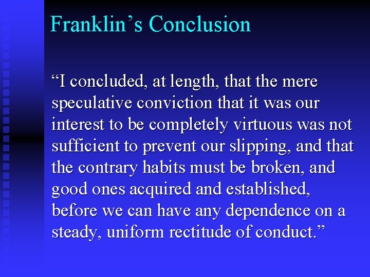 Franklin’s Conclusion “I concluded, at length, that the mere speculative conviction that it was