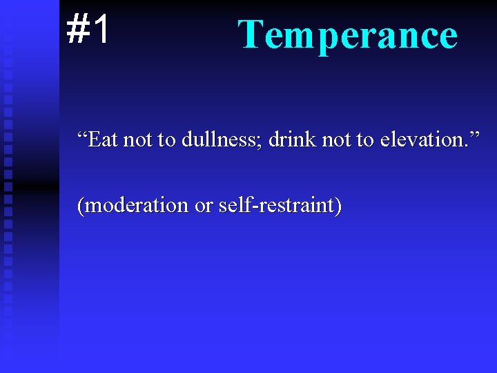 #1 Temperance “Eat not to dullness; drink not to elevation. ” (moderation or self