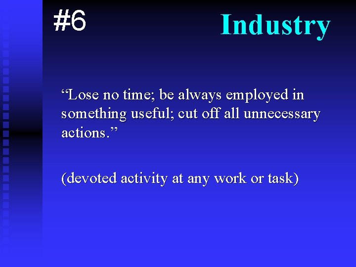 #6 Industry “Lose no time; be always employed in something useful; cut off all