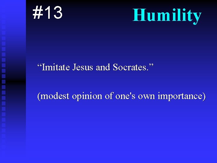 #13 Humility “Imitate Jesus and Socrates. ” (modest opinion of one's own importance) 