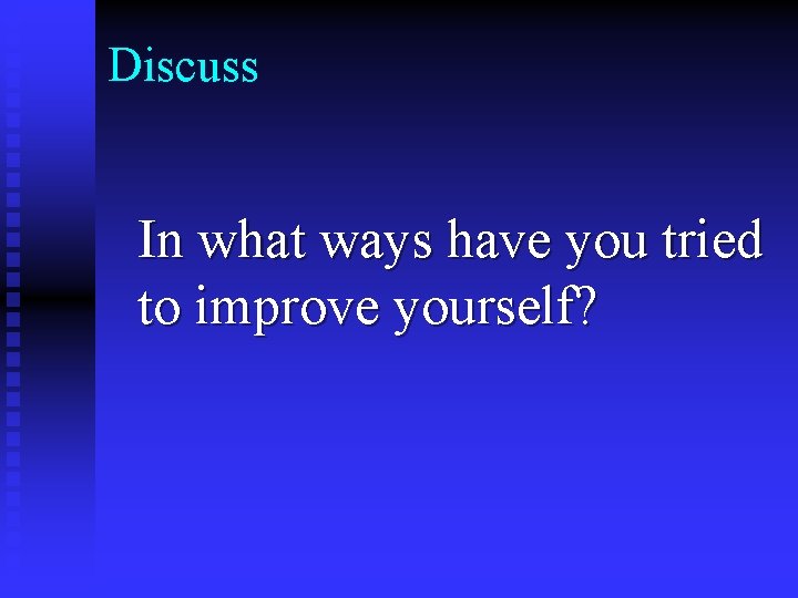 Discuss In what ways have you tried to improve yourself? 