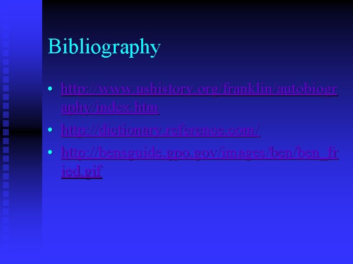 Bibliography • http: //www. ushistory. org/franklin/autobiogr aphy/index. htm • http: //dictionary. reference. com/ •