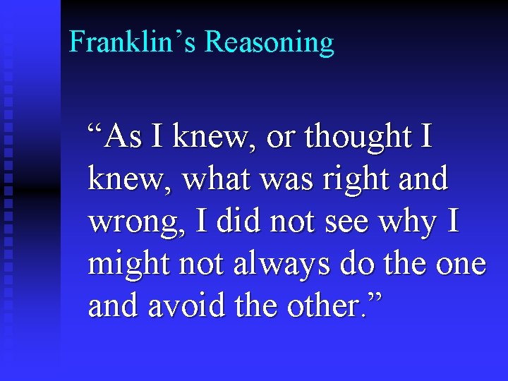 Franklin’s Reasoning “As I knew, or thought I knew, what was right and wrong,