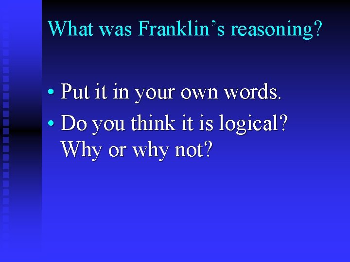 What was Franklin’s reasoning? • Put it in your own words. • Do you