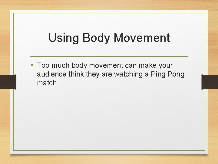 Using Body Movement • Too much body movement can make your audience think they