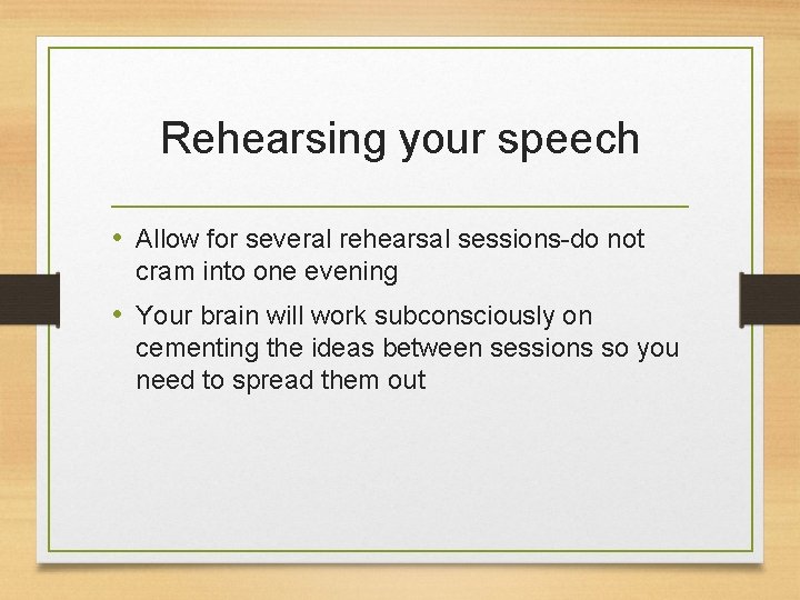 Rehearsing your speech • Allow for several rehearsal sessions-do not cram into one evening