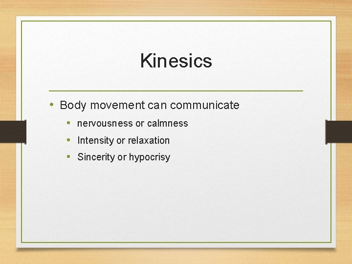 Kinesics • Body movement can communicate • nervousness or calmness • Intensity or relaxation
