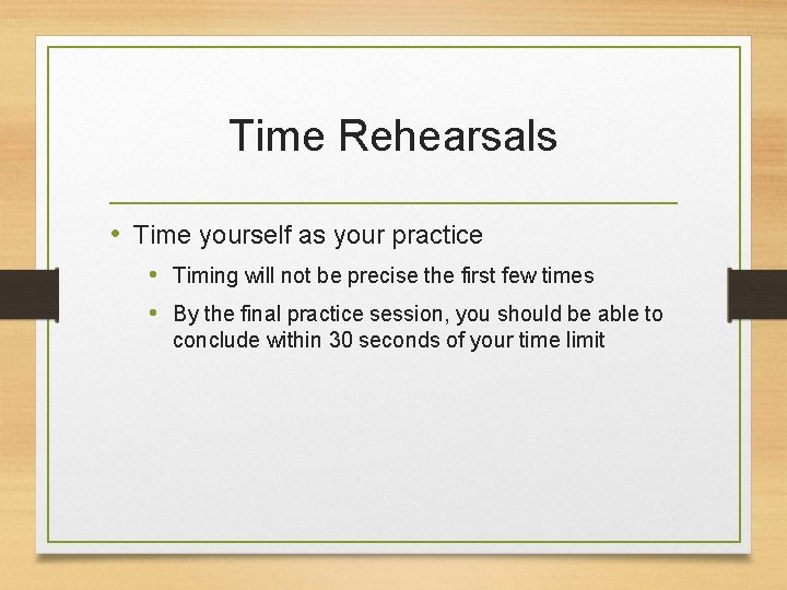Time Rehearsals • Time yourself as your practice • Timing will not be precise
