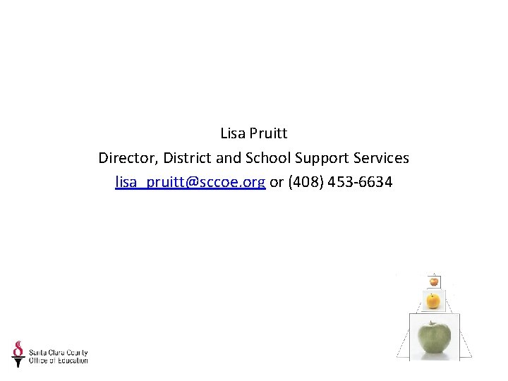 Lisa Pruitt Director, District and School Support Services lisa_pruitt@sccoe. org or (408) 453 -6634