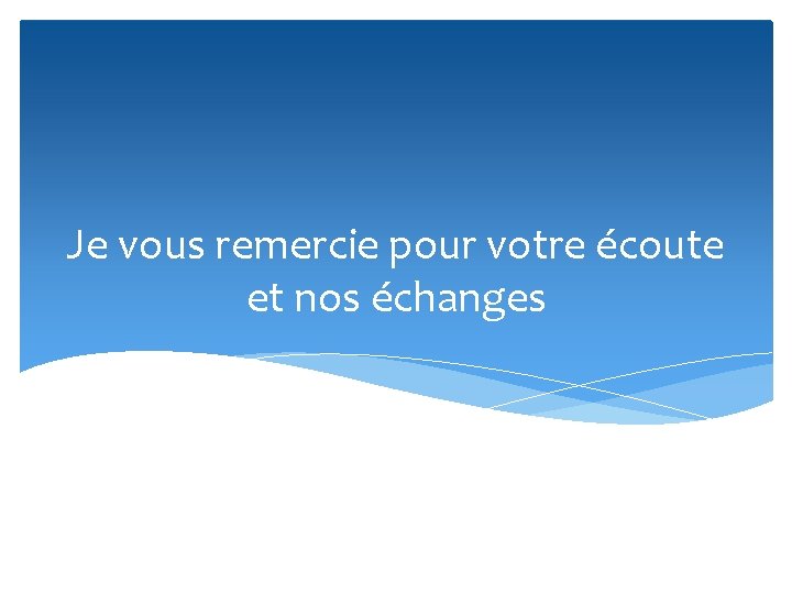 Je vous remercie pour votre écoute et nos échanges 