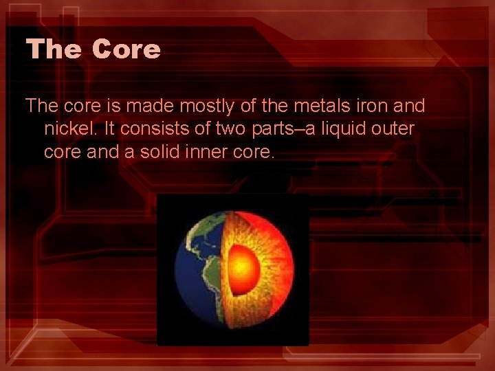 The Core The core is made mostly of the metals iron and nickel. It