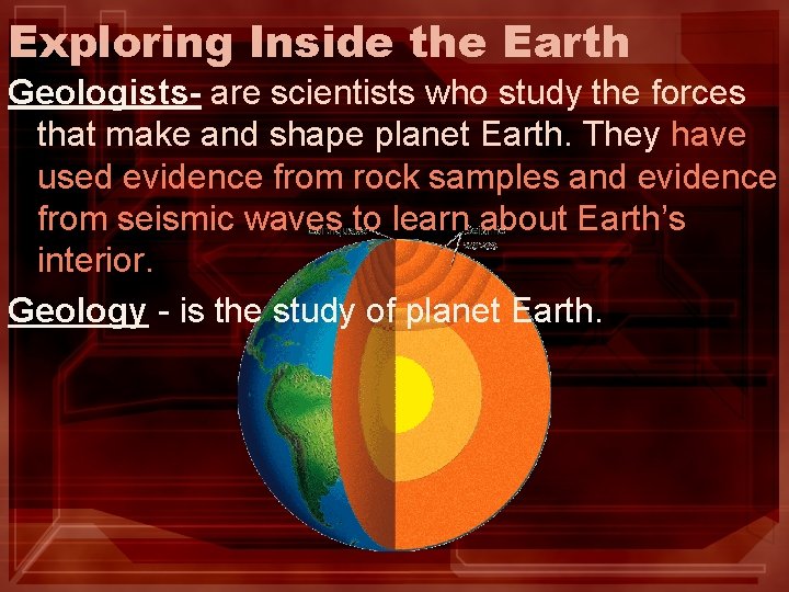 Exploring Inside the Earth Geologists- are scientists who study the forces that make and
