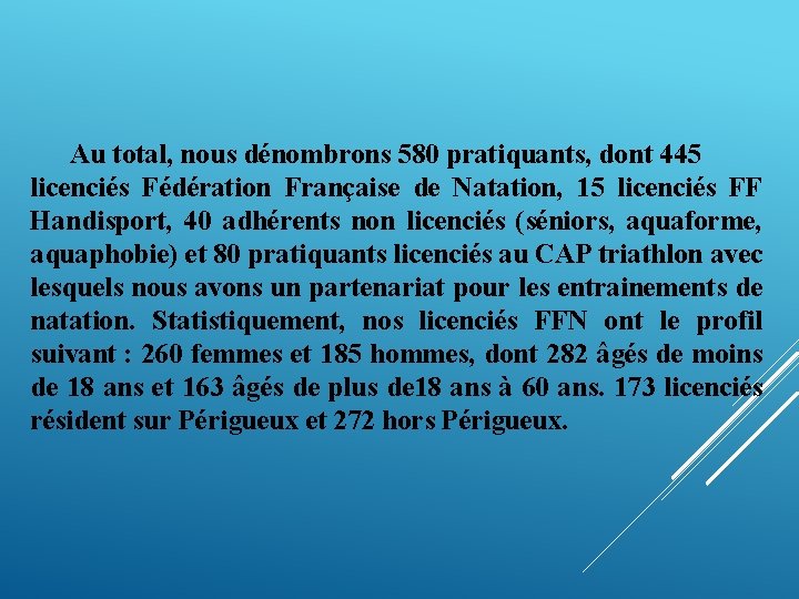 Au total, nous dénombrons 580 pratiquants, dont 445 licenciés Fédération Française de Natation, 15