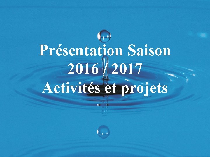 Présentation Saison 2016 / 2017 Activités et projets 