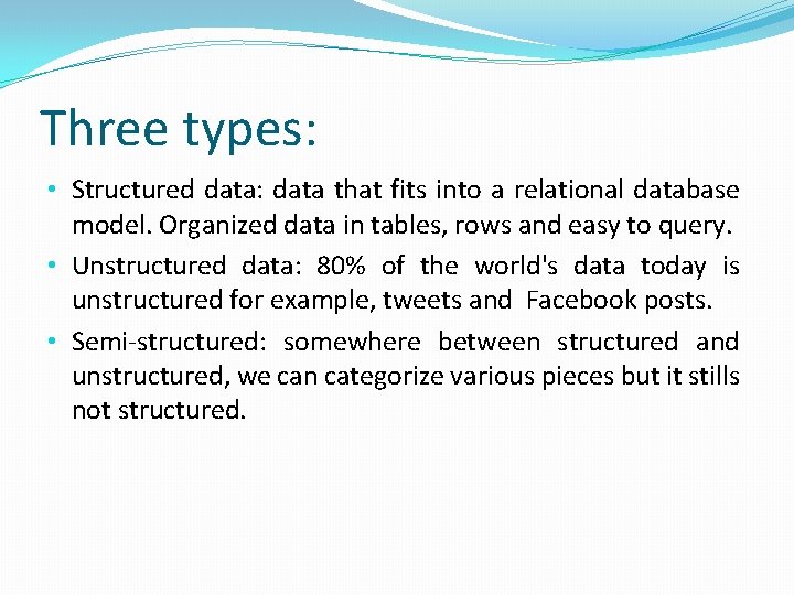 Three types: • Structured data: data that fits into a relational database model. Organized