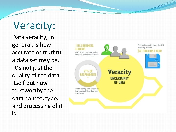 Veracity: Data veracity, in general, is how accurate or truthful a data set may