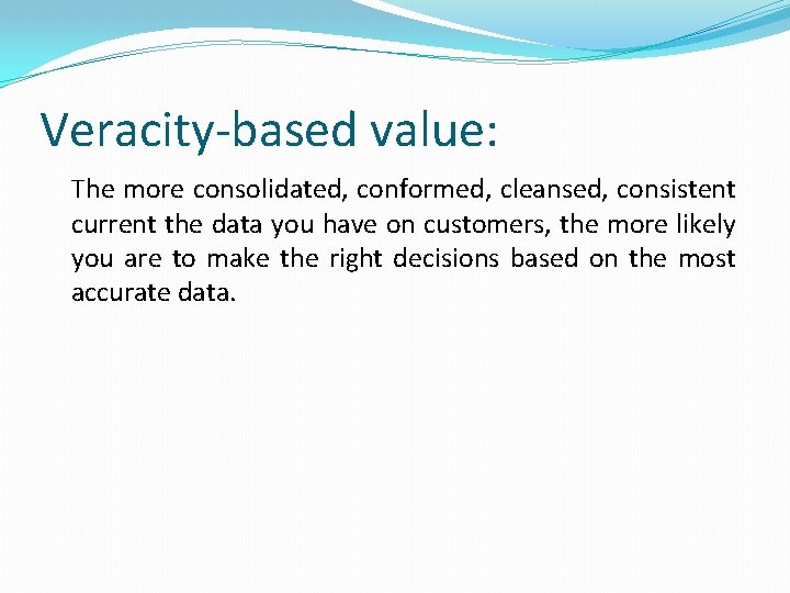 Veracity-based value: The more consolidated, conformed, cleansed, consistent current the data you have on