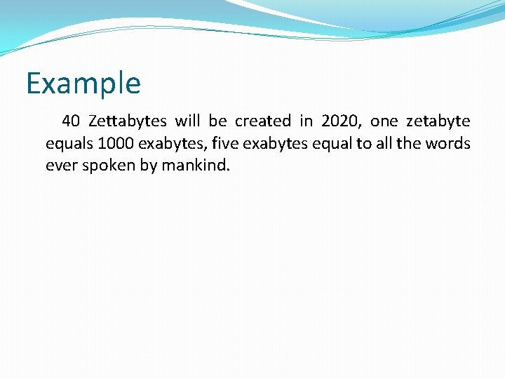 Example 40 Zettabytes will be created in 2020, one zetabyte equals 1000 exabytes, five