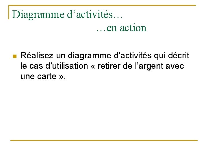 Diagramme d’activités… …en action n Réalisez un diagramme d’activités qui décrit le cas d’utilisation