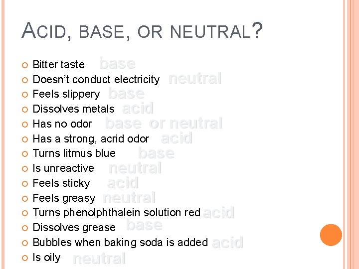 ACID, BASE, OR NEUTRAL? Bitter taste base Doesn’t conduct electricity neutral Feels slippery base